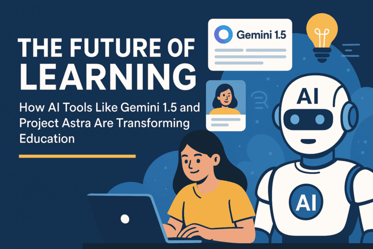The Future of Learning: How AI Tools Like Gemini 1.5 and Project Astra Are Transforming Education